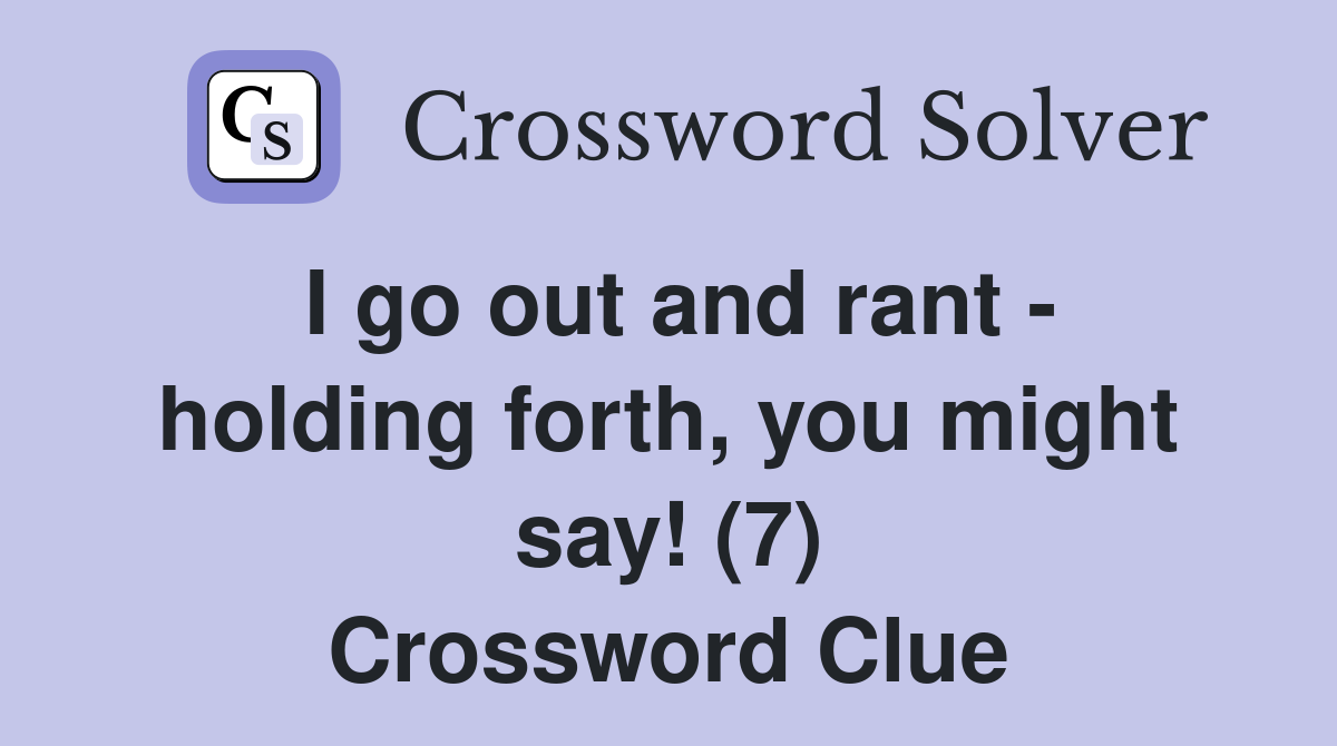 I go out and rant holding forth you might say (7) Crossword Clue